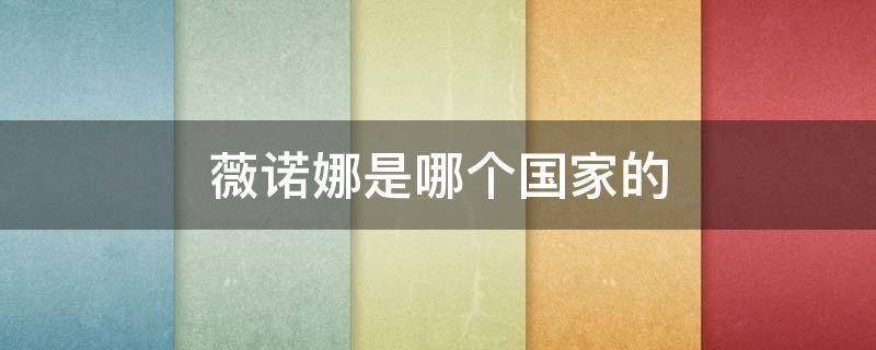 薇诺娜是哪个国家的（薇诺娜是哪里的）