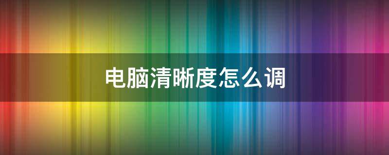 电脑清晰度怎么调（电脑清晰度怎么调整）