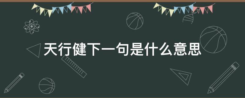 天行健下一句是什么意思 天行健下一句是什么这句话出自