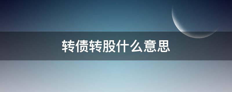 转债转股什么意思 股转债是什么