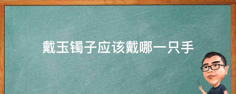 戴玉镯子应该戴哪一只手 玉镯子应该佩戴哪只手?