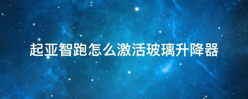 起亚智跑怎么激活玻璃升降器 起亚智跑车窗一键升降怎么激活