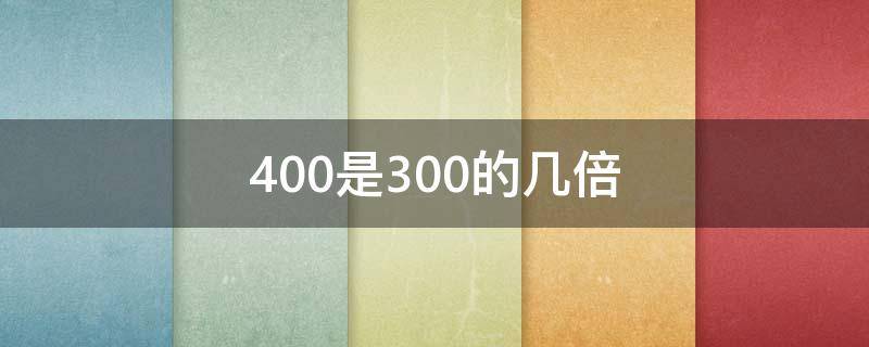 400是300的几倍（什么的4倍是300）