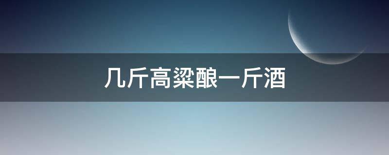 几斤高粱酿一斤酒（一斤高粱能酿多少酒）