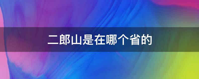 二郎山是在哪个省的 二郎山在哪里是哪个省的