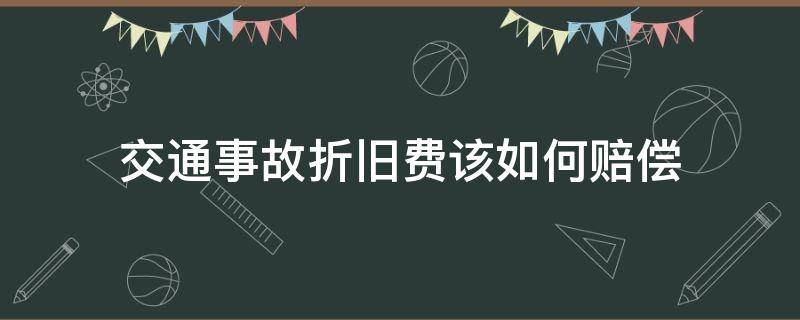 交通事故折旧费该如何赔偿 交通事故有赔偿折旧费用吗