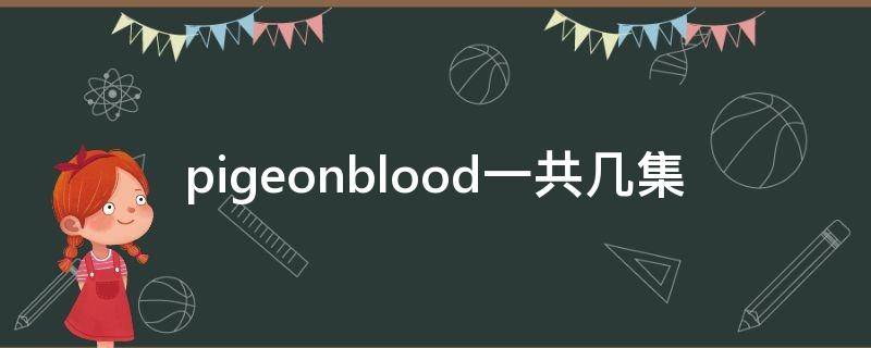 pigeonblood一共几集（pigeonblood动画讲了什么）