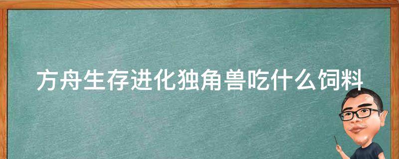 方舟生存进化独角兽吃什么饲料 方舟生存进化独角兽吃什么饲料手游