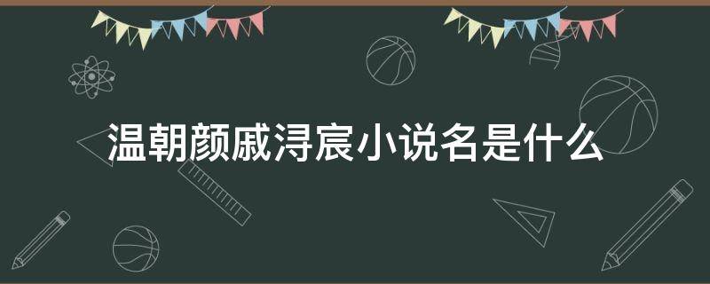 温朝颜戚浔宸小说名是什么 温宸苏婼小说叫什么名字