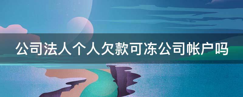 公司法人个人欠款可冻公司帐户吗 法人欠债可以冻结公司账户吗