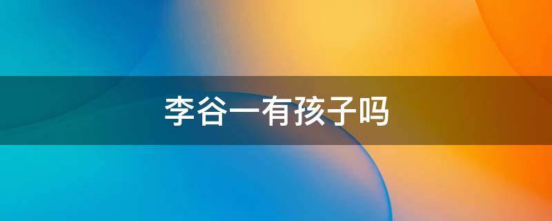 李谷一有孩子吗 李谷 一有孩子吗
