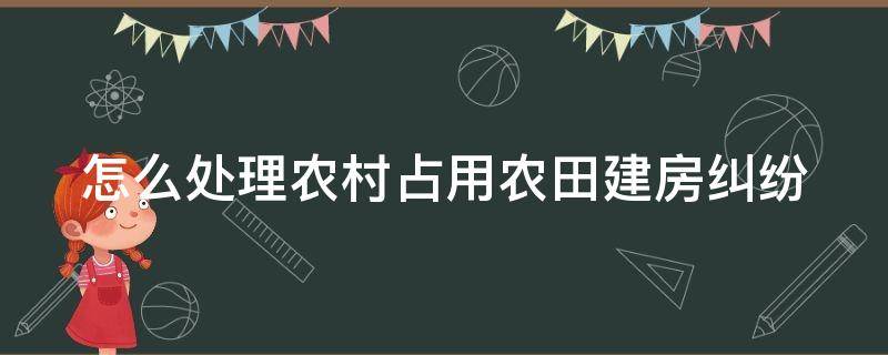 怎么处理农村占用农田建房纠纷