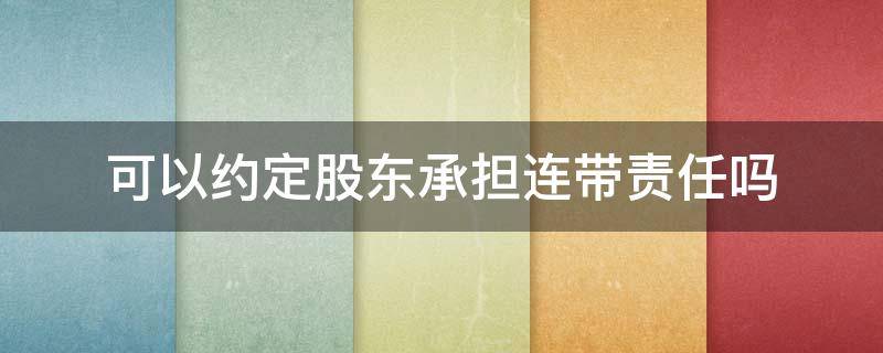 可以约定股东承担连带责任吗 公司法关于股东承担连带责任的规定