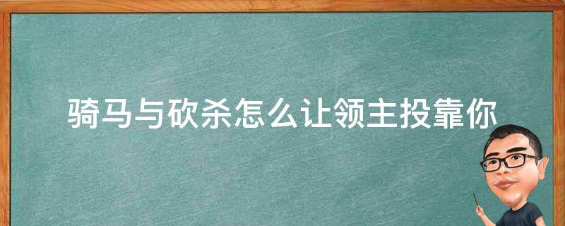 骑马与砍杀怎么让领主投靠你 骑马与砍杀投靠的领主