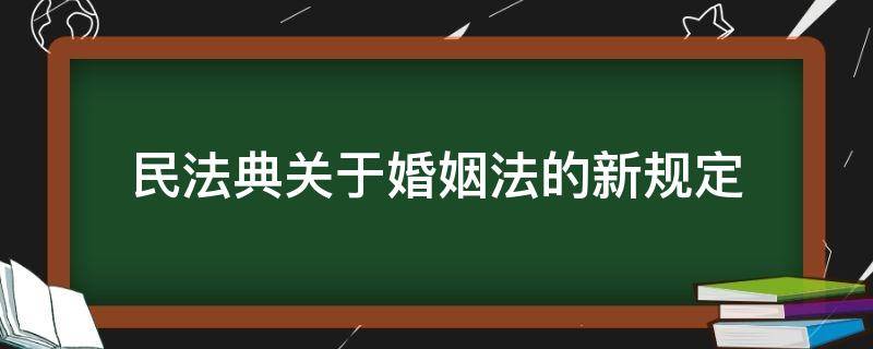 民法典关于婚姻法的新规定（民法典关于婚姻法的新规定 三十条）