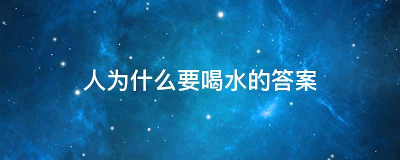 人为什么要喝水的答案（人为什么要喝水的答案150字）