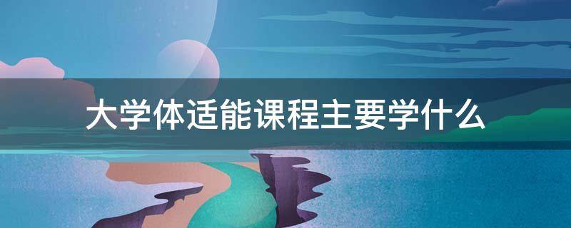 大学体适能课程主要学什么 大学体适能课程内容