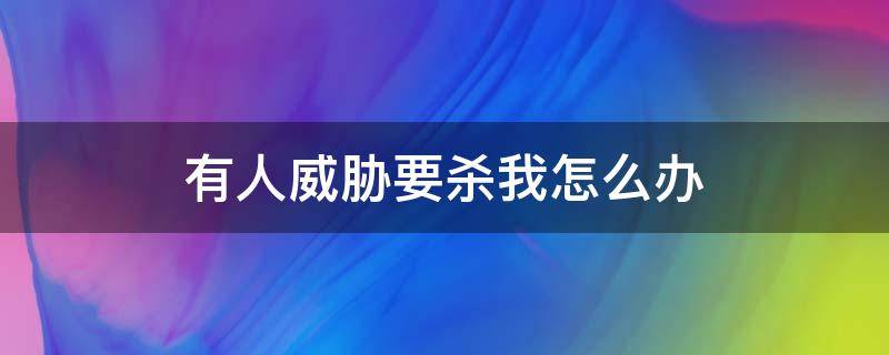 有人威胁要杀我怎么办
