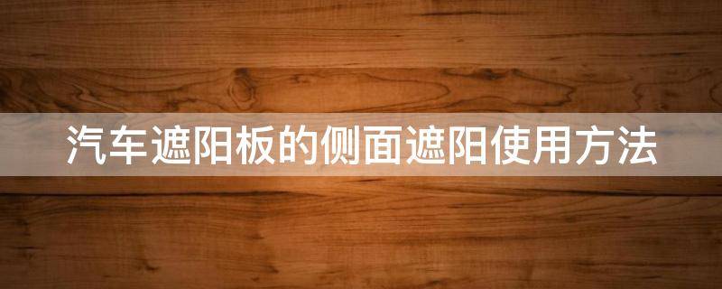 汽车遮阳板的侧面遮阳使用方法 汽车遮阳板的侧面遮阳使用方法图解