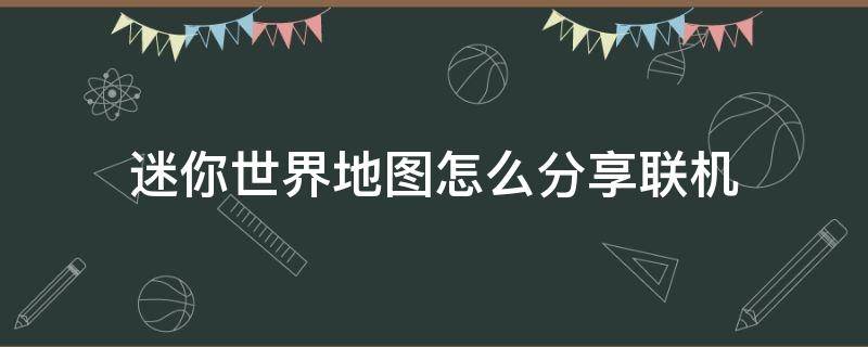 迷你世界地图怎么分享联机（迷你世界地图分享后才能联机）