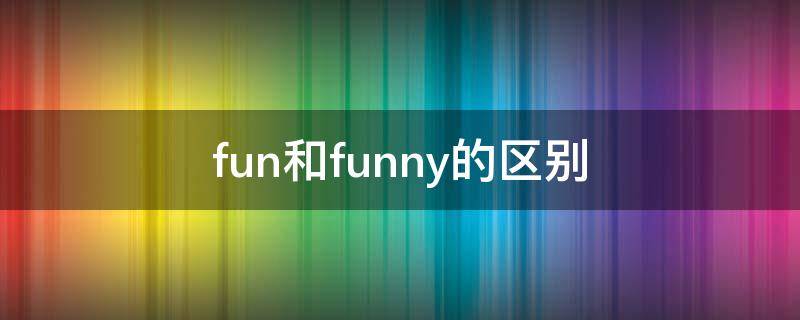 fun和funny的区别 fun和funny的区别例句