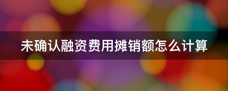 未确认融资费用摊销额怎么计算（未确认融资费用摊销额怎么计算理解）