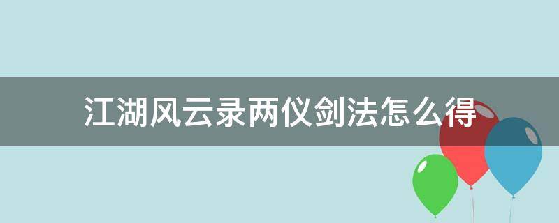 江湖风云录两仪剑法怎么得 江湖风云录两仪剑法在哪学