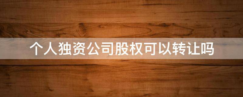 个人独资公司股权可以转让吗（个人独资企业能否转让）