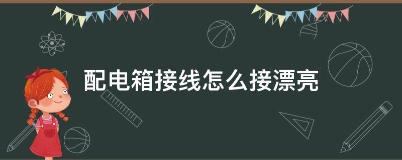 配电箱接线怎么接漂亮（配电箱接线技巧）