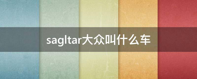 sagltar大众叫什么车 sagltar大众叫什么车多少钱