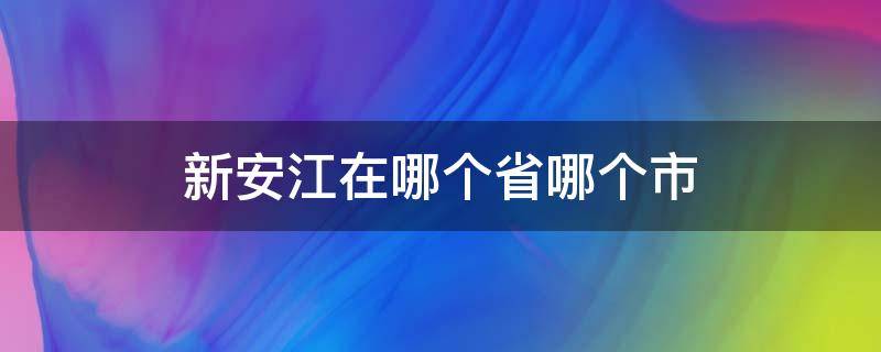 新安江在哪个省哪个市（新安江属于哪里的）