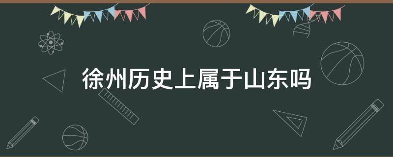 徐州历史上属于山东吗 江苏徐州最早属于山东吗