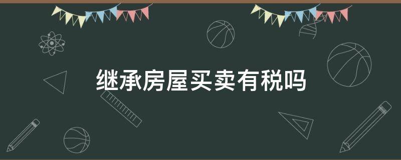 继承房屋买卖有税吗 继承的房子买卖交税