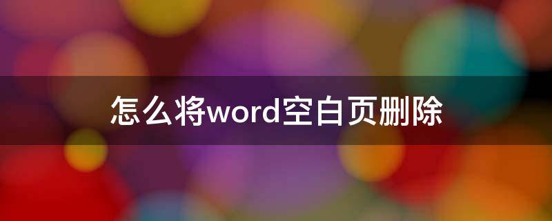 怎么将word空白页删除 Word怎么把空白页删除