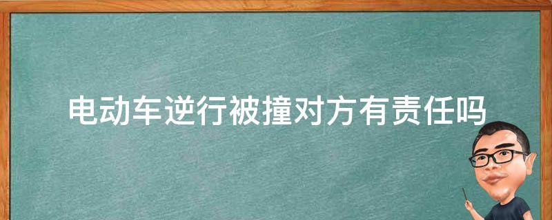 电动车逆行被撞对方有责任吗（电动车逆行被撞了对方有责任吗）