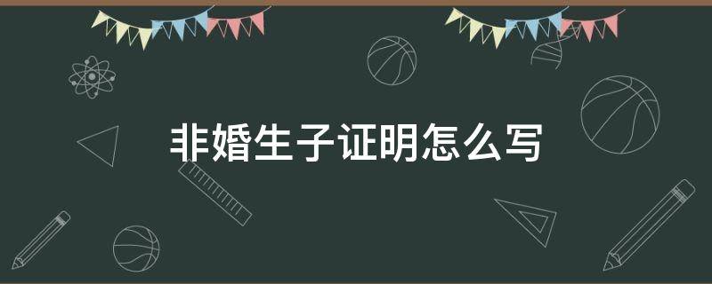 非婚生子证明怎么写 非婚生子证明怎样写