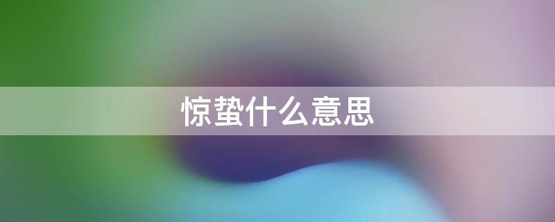惊蛰什么意思 青蛇劫起那天是惊蛰什么意思