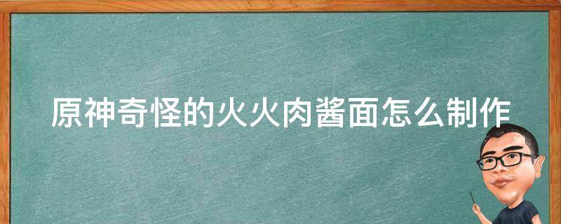 原神奇怪的火火肉酱面怎么制作（原神火火肉酱面在哪得）