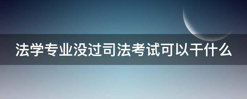 法学专业没过司法考试可以干什么