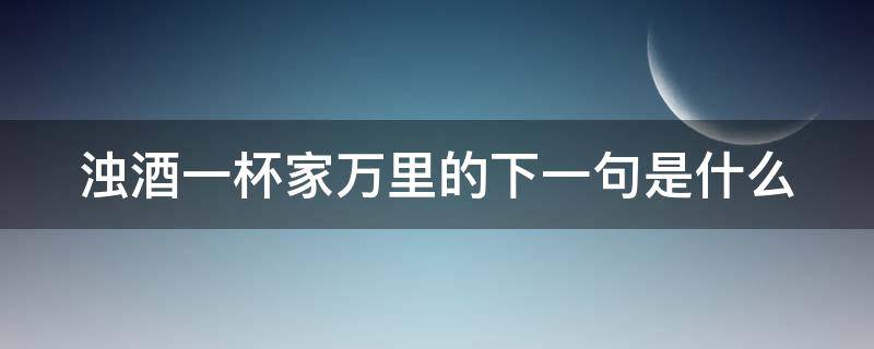 浊酒一杯家万里的下一句是什么 浊酒一杯家万里后面一句是什么