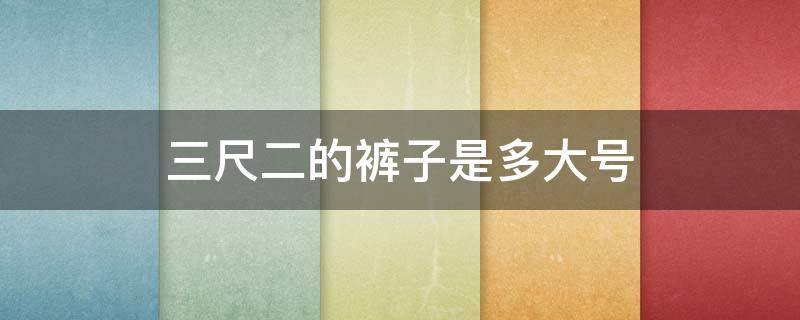 三尺二的裤子是多大号 三尺二的裤子是多大号裤子是2尺几的腰