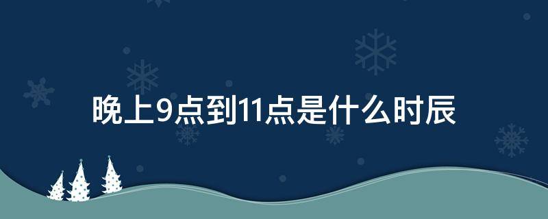 晚上9点到11点是什么时辰（晚上九点到11点是什么时辰）