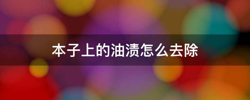 本子上的油渍怎么去除（怎么把本子上的油渍去掉）