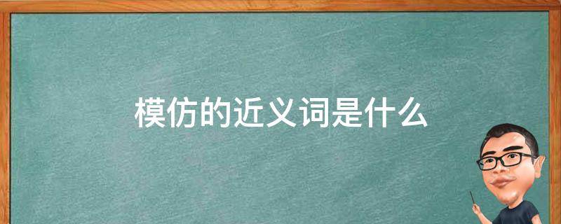 模仿的近义词是什么 模仿的近义词是什么 标准答案