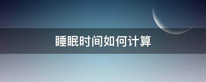 睡眠时间如何计算 计算入睡时间