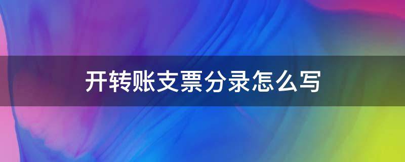 开转账支票分录怎么写（开出转账支票分录怎么写）