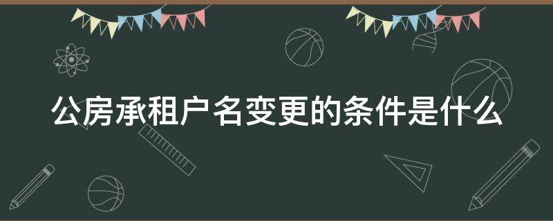 公房承租户名变更的条件是什么 公房承租户名变更的条件是什么样的