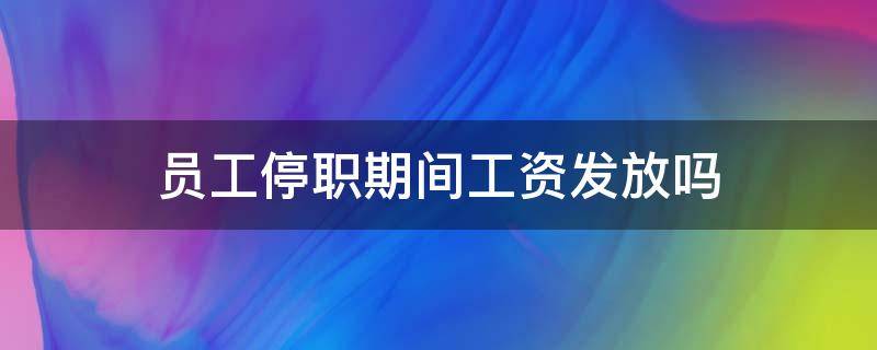 员工停职期间工资发放吗 停职期间是否发工资
