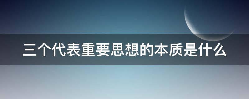 三个代表重要思想的本质是什么（“三个代表”重要思想的本质是?）