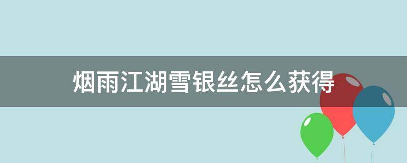 烟雨江湖雪银丝怎么获得 烟雨江湖雪银丝在哪里搞